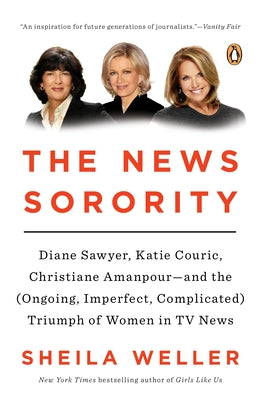 Book cover of The News Sorority: Diane Sawyer, Katie Couric, Christiane Amanpour--and the (Ongoing, Imperfect, Complicated) Triumph of Women in TV News by Weller, Sheila