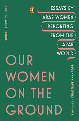 Book cover of Our Women on the Ground: Essays by Arab Women Reporting from the Arab World by Hankir, Zahra