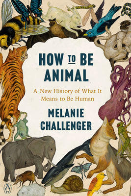 Book cover of How to Be Animal: A New History of What It Means to Be Human by Challenger, Melanie
