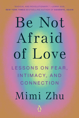 Book cover of Be Not Afraid of Love: Lessons on Fear, Intimacy, and Connection by Zhu, Mimi