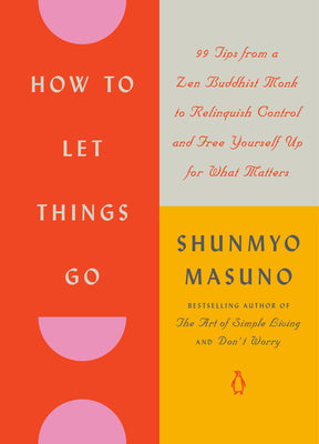Book cover of How to Let Things Go: 99 Tips from a Zen Buddhist Monk to Relinquish Control and Free Yourself Up for What Matters by Masuno, Shunmyo
