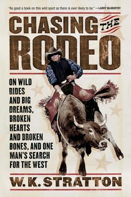 Chasing the Rodeo: On Wild Rides and Big Dreams, Broken Hearts and Broken Bones, and One Man's Search for the West by W. K. Stratton book cover