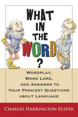 Book cover of What in the Word?: Wordplay, Word Lore, and Answers to Your Peskiest Questions about Language by Elster, Charles Harrington