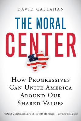 Book cover of The Moral Center: How Progressives Can Unite America Around Our Shared Values by Callahan, David