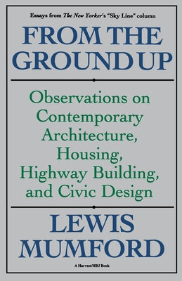 Book cover of From the Ground Up: Observations on Contemporary Architecture, Housing, Highway Building, and Civic Design by Mumford, Lewis