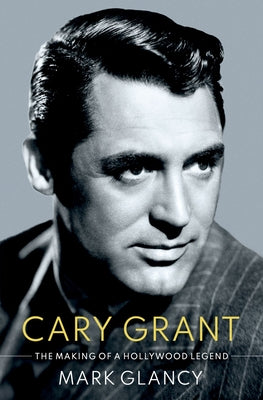 Book cover of Cary Grant, the Making of a Hollywood Legend by Glancy, Mark