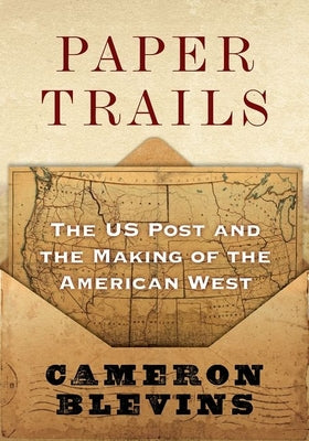 Book cover of Paper Trails: The Us Post and the Making of the American West by Blevins, Cameron