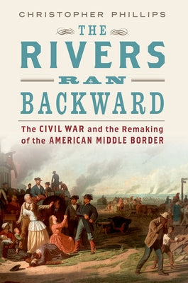 Book cover of Rivers Ran Backward: The Civil War and the Remaking of the American Middle Border by Phillips, Christopher
