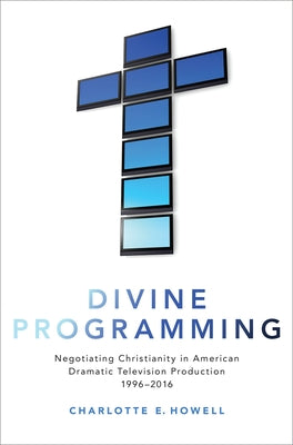 Book cover of Divine Programming: Negotiating Christianity in American Dramatic Television Production 1996-2016 by Howell, Charlotte E.