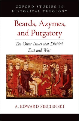 Book cover of Beards, Azymes, and Purgatory: The Other Issues That Divided East and West by Siecienski, A. Edward