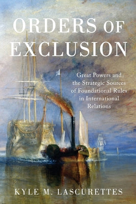 Book cover of Orders of Exclusion: Great Powers and the Strategic Sources of Foundational Rules in International Relations by Lascurettes, Kyle M.