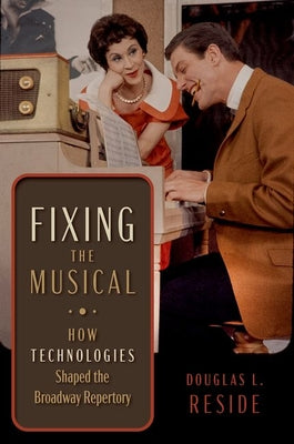 Book cover of Fixing the Musical: How Technologies Shaped the Broadway Repertory by Reside, Douglas L.