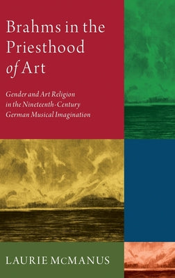 Book cover of Brahms in the Priesthood of Art: Gender and Art Religion in the Nineteenth-Century German Musical Imagination by McManus, Laurie
