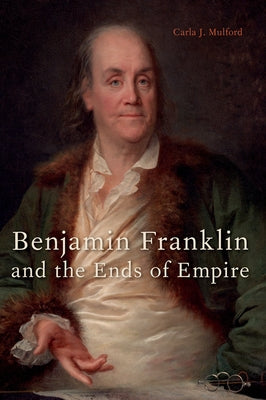 Book cover of Benjamin Franklin and the Ends of Empire by Mulford, Carla J.