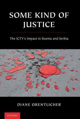 Book cover of Some Kind of Justice: The Icty's Impact in Bosnia and Serbia by Orentlicher, Diane