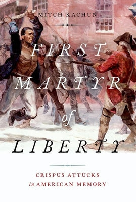 Book cover of First Martyr of Liberty: Crispus Attucks in American Memory by Kachun, Mitch