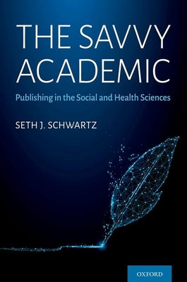 Book cover of The Savvy Academic: Publishing in the Social and Health Sciences by Schwartz, Seth J.