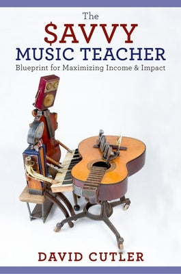 Book cover of The Savvy Music Teacher: Blueprint for Maximizing Income and Impact by Cutler, David