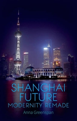 Book cover of Shanghai Future: Modernity Remade by Greesnpan, Anna