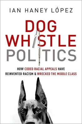 Book cover of Dog Whistle Politics: How Coded Racial Appeals Have Reinvented Racism and Wrecked the Middle Class by Haney L
