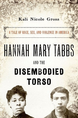 Book cover of Hannah Mary Tabbs and the Disembodied Torso: A Tale of Race, Sex, and Violence in America by Gross, Kali Nicole