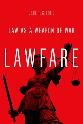 Book cover of Lawfare: Law as a Weapon of War by Kittrie, Orde F.
