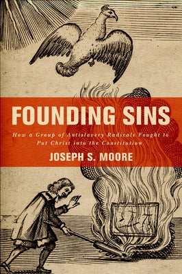 Book cover of Founding Sins: How a Group of Antislavery Radicals Fought to Put Christ Into the Constitution by Moore, Joseph S.