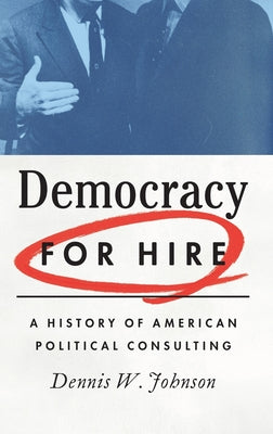 Book cover of Democracy for Hire: A History of American Political Consulting by Johnson, Dennis W.
