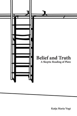 Book cover of Belief and Truth: A Skeptic Reading of Plato by Vogt, Katja Maria