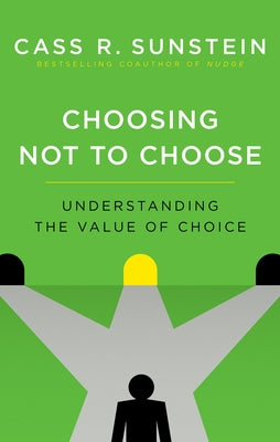 Book cover of Choosing Not to Choose: Understanding the Value of Choice by Sunstein, Cass R.