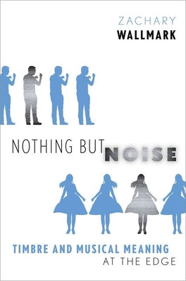 Book cover of Nothing But Noise: Timbre and Musical Meaning at the Edge by Wallmark, Zachary