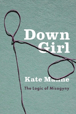 Book cover of Down Girl: The Logic of Misogyny by Manne, Kate