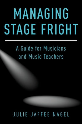 Book cover of Managing Stage Fright: A Guide for Musicians and Music Teachers by Jaffee Nagel, Julie