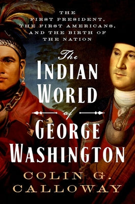 Book cover of Indian World of George Washington: The First President, the First Americans, and the Birth of the Nation by Calloway, Colin G.