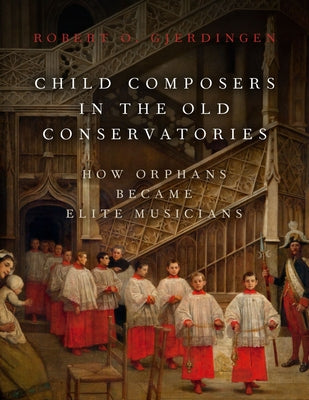 Book cover of Child Composers in the Old Conservatories: How Orphans Became Elite Musicians by Gjerdingen, Robert O.