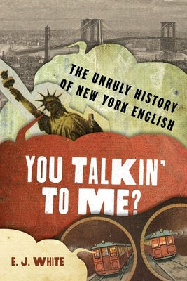Book cover of You Talkin' to Me?: The Unruly History of New York English by White, E. J.