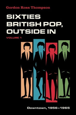 Book cover of Sixties British Pop, Outside in: Volume 1: Downtown, 1956-1965 by Thompson, Gordon Ross