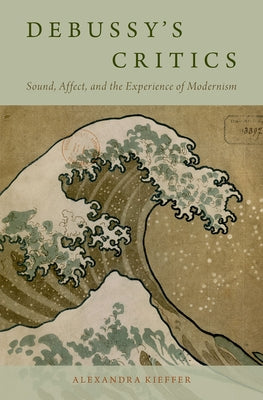 Book cover of Debussy's Critics: Sound, Affect, and the Experience of Modernism by Kieffer, Alexandra