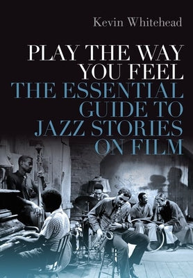 Book cover of Play the Way You Feel: The Essential Guide to Jazz Stories on Film by Whitehead, Kevin