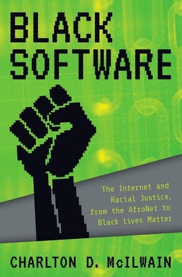 Book cover of Black Software: The Internet & Racial Justice, from the Afronet to Black Lives Matter by McIlwain, Charlton D.