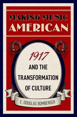 Book cover of Making Music American: 1917 and the Transformation of Culture by Bomberger, E. Douglas