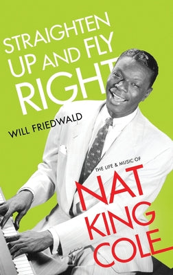 Book cover of Straighten Up and Fly Right: The Life and Music of Nat King Cole by Friedwald, Will