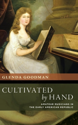 Book cover of Cultivated by Hand: Amateur Musicians in the Early American Republic by Goodman, Glenda