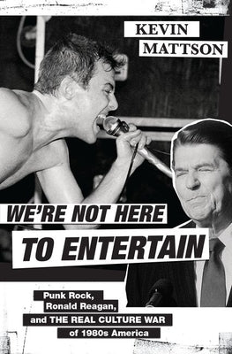 Book cover of We're Not Here to Entertain: Punk Rock, Ronald Reagan, and the Real Culture War of 1980s America by Mattson, Kevin