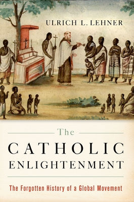 Book cover of Catholic Enlightenment: The Forgotten History of a Global Movement by Lehner, Ulrich L.
