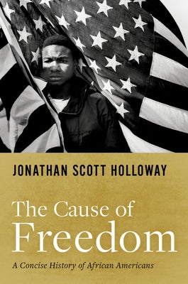 Book cover of The Cause of Freedom: A Concise History of African Americans by Holloway, Jonathan Scott