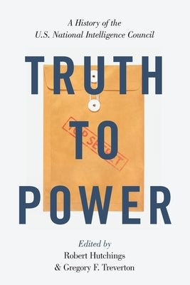 Book cover of Truth to Power: A History of the U.S. National Intelligence Council by Hutchings, Robert