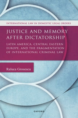 Book cover of Justice and Memory After Dictatorship: Latin America, Central Eastern Europe, and the Fragmentation of International Criminal Law by Grosescu, Raluca