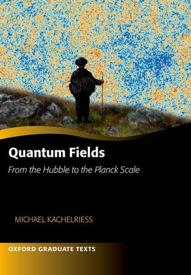 Book cover of Quantum Fields -- From the Hubble to the Planck Scale by Kachelriess, Michael