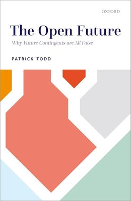 Book cover of The Open Future: Why Future Contingents Are All False by Todd, Patrick
